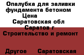 Опалубка для заливки фундамента бетоном › Цена ­ 7 000 - Саратовская обл., Саратов г. Строительство и ремонт » Другое   . Саратовская обл.